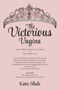 Title: The Victorious Vagina: HOW TO BEAT A PLAYER AT HIS GAME & WIN AT SELF-LOVE, Author: Katie Slade