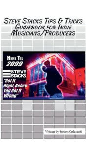 Title: Steve Stacks Tips & Tricks Guidebook For Indie Musicians Producers: Get It Right Before You Get It Wrong, Author: Steven Colasanti