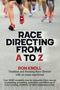 Title: Race Directing From A to Z: Your MOST complete step-by-step guide from concept to planning, preparing, execution and follow-up of your event, Author: Ron Knoll