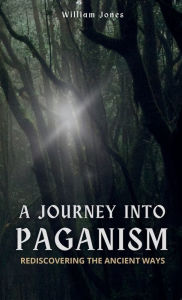 Title: A Journey into Paganism: Rediscovering the Ancient Ways, Author: William Jones