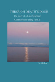 Title: Through Death's Door: The Story of a Lake Michigan Commercial Fishing Family, Author: Terri Ruleau