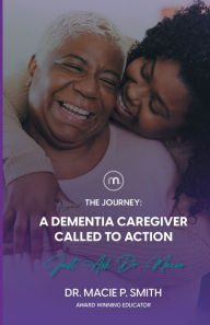 Title: A Dementia Caregiver Called to Action: The Journey, Author: Dr. Macie Smith