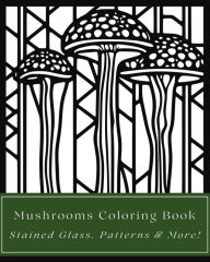 Title: Mushrooms Coloring Book: Stained Glass, Patterns, and More Art Styles:35 Fungi Illustrations for Teens, Adults, Seniors, Mycologists - Easy to Difficult Designs, Author: Richard Seasons