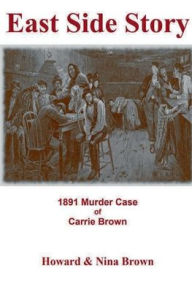 Title: East Side Story: 1891 Murder Case of Carrie Brown, Author: Howard and Nina Brown