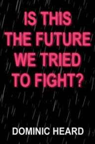 Title: Is This The Future We Tried To Fight?, Author: Dominic Heard