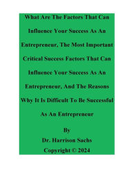 Title: The Most Important Critical Success Factors That Can Influence Your Success As An Entrepreneur, Author: Dr. Harrison Sachs