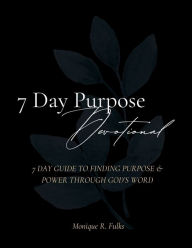 Title: 7 Day Purpose Devotional: 7 Day Guide to Finding Purpose & Power Through God's Word, Author: Monique Fulks