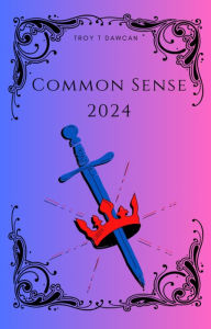 Title: Common Sense: 2024:A reevaluation of the stakes of the 2024 election., Author: Troy T. Dawcan