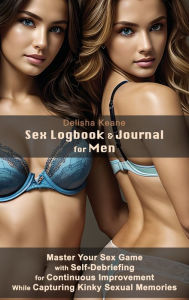 Title: Sex Logbook & Journal for Men: Master Your Sex Game with Self-Debriefing for Continuous Improvement While Capturing Kinky Sexual Memories, Author: Delisha Keane