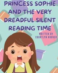 Title: Princess Sophie and The Very Dreadful Silent Reading Time, Author: Courtlyn Hoover