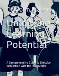 Title: Unlocking Learning Potential: A Comprehensive Guide to Effective Instruction with the SIOP Model, Author: John Makary