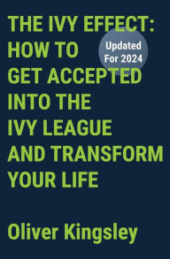 Title: The Ivy Effect: Get Accepted Into the Ivy League and Transform Your Life:, Author: Oliver Kingsley