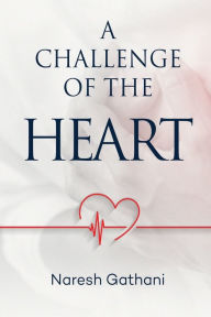 Title: A challenge of the heart: Coronary Heart Disease - Two Angioplasties & Five Stents - 20 Years later - A Personal Journey., Author: Naresh Gathani