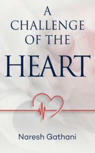 Title: A challenge of the heart: Coronary Heart Disease - Two Angioplasties & Five Stents - 20 Years later - A Personal Journey., Author: Naresh Gathani