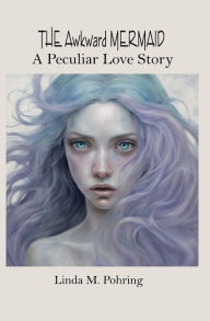 Title: The Awkward Mermaid: A Peculiar Love Story, Author: Linda Pohring
