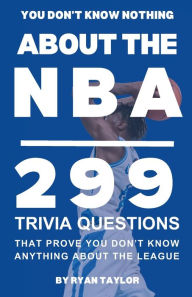 Title: You Don't Know Nothing About the NBA: 299 trivia questions that prove you don't know anything about the league, Author: Ryan Taylor