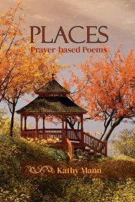 Title: Places: Prayer-based Poems, Author: Kathy Mann