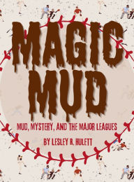 Title: Magic Mud: Mud, Mystery, and the Major Leagues, Author: Lesley Hulett