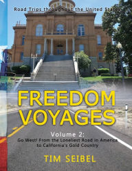 Title: Freedom Voyages Volume 2: Go West! From the Loneliest Road in America to California's Gold Country:Road Trips throughout the United States, Author: Tim Seibel