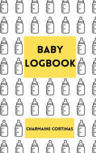 Title: Baby Logbook: Log Your Baby's Feeding, Sleeping and Diaper Use In This All-In-One Book:, Author: Charmaine Cortinas