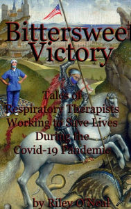 Title: Bittersweet Victory: Tales of Respiratory Therapists Working to Save Lives During the Covid-19 Pandemic, Author: Riley O'Neal