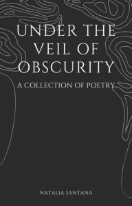 Title: Under the Veil of Obscurity: A Collection of Poetry, Author: Natalia Santana