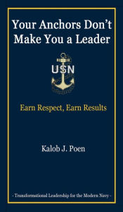 Title: Your Anchors Don't Make You a Leader: Earn Respect, Earn Results, Author: Kalob Poen