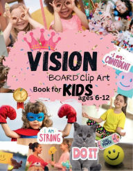 Title: Vision Board Clip Art Book for Kids ages 6-12: Kid-Friendly Pictures, Affirmations & Manifestation Tools for Children's Success and Joy (Vision Board Supplies), Author: Karima O'connor