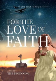 Title: For The Love Of Faith: The Beginning:The Beginning, Author: C. Frederick Haigh