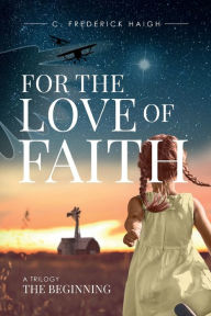 Title: For The Love Of Faith: The Beginning:The Beginning, Author: C. Frederick Haigh