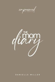 Title: The Mom Diary: Empowered by Danielle:, Author: Danielle Miller