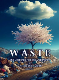 Title: WASTE: The Challenge & The Opportunity, Author: Christopher Moon