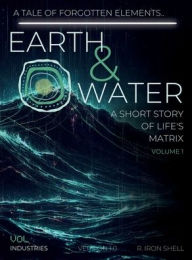 EARTH & WATER: A SHORT STORY OF LIFE'S MATRIX, VOLUME 1:VOLUME 1
