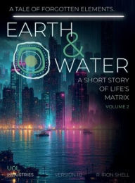 Title: EARTH & WATER: A SHORT STORY OF LIFE'S MATRIX: VOLUME 2, Author: Robert Iron Shell