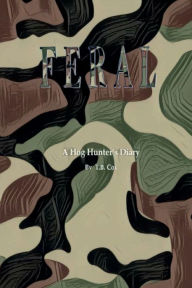 Title: Feral: A Hog Hunter's Diary, Author: T.B. Cox