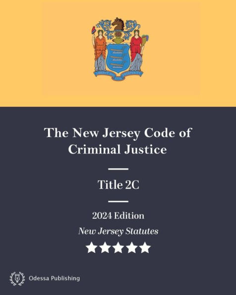 New Jersey Statutes 2024 Edition Title 2C The New Jersey Code of Criminal Justice: New Jersey Revised Statutes