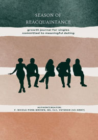 Title: Season of Reacquaintance: Growth journal for singles committed to meaningful dating, Author: F. Nicole Pore-brown
