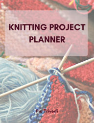 Title: Knitting Project Planner, Author: Pia Trivedi