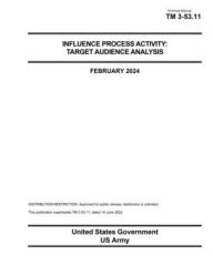 Title: Technical Manual TM 3-53.11 Influence Process Activity: Target Audience Analysis February 2024:, Author: United States Government Us Army