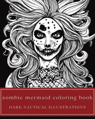 Title: Zombie Mermaid Coloring Book - Dark Nautical Illustrations of Undead Sea Monsters and Other Terrifying Ocean Creatures, Author: Amber Bierce