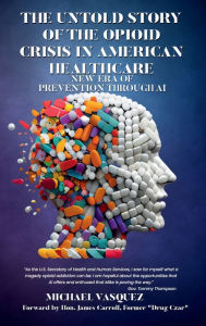 Title: The Untold Story of the Opioid Crisis in American Healthcare: New Era of Prevention through AI, Author: Michael Vasquez