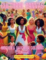 Title: Cultural Canvas - Mother and Daughter Coloring Escapade: Mother and Daughter Coloring Book, Author: Brittany Willis