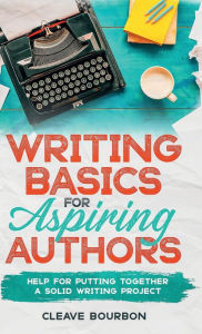 Title: Story Writing Basics for Aspiring Authors: Help for Putting Together a Solid Writing Project, Author: Cleave Bourbon