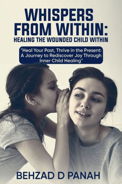 Whispers from Within- ! Healing the Wounded Child Within: Heal Your Past, Thrive in the Present: A Journey to Rediscover Joy Through Inner Child Healing
