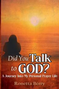 Title: DID YOU TALK TO GOD?: A JOURNEY INTO MY PERSONAL PRAYER LIFE, Author: Ronetta Berry