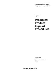 Title: Department of the Army Pamphlet DA PAM 700-127 Logistics Integrated Product Support Procedures February 2024, Author: United States Government Us Army