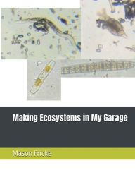 Title: Making Ecosystems in My Garage, Author: Mason Fricke