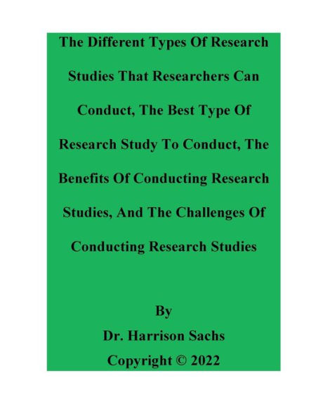 The Different Types Of Research Studies That Researchers Can Conduct And The Benefits Of Conducting Research Studies