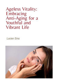 Title: Ageless Vitality: Embracing Anti-Aging for a Youthful and Vibrant Life, Author: Lucien Sina
