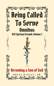 Title: Called To Serve-Omnibus-Spiritual Growth: Volume 1, Becoming a Son of God:, Author: Shone Bagley Sr
